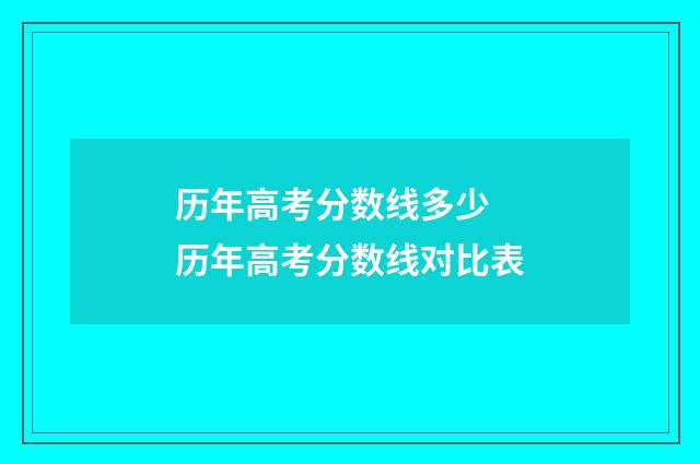 历年高考分数线多少 历年高考分数线对比表