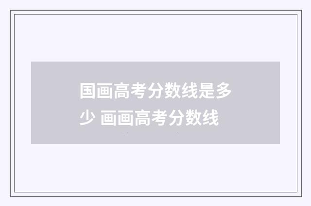 国画高考分数线是多少 画画高考分数线