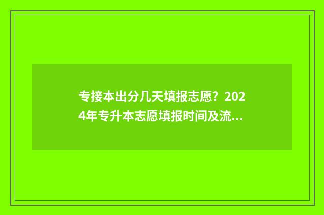 专接本出分几天填报志愿？2024年专升本志愿填报时间及流程全解析 专接本多久出成绩