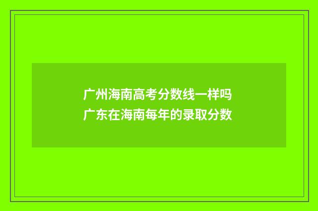 广州海南高考分数线一样吗 广东在海南每年的录取分数