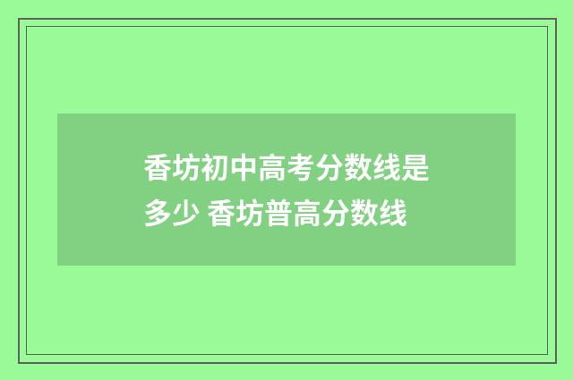 香坊初中高考分数线是多少 香坊普高分数线