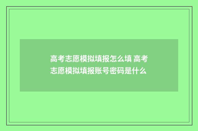 高考志愿模拟填报怎么填 高考志愿模拟填报账号密码是什么
