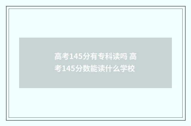 高考145分有专科读吗 高考145分数能读什么学校