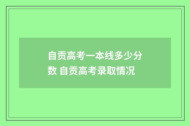 自贡高考一本线多少分数 自贡高考录取情况