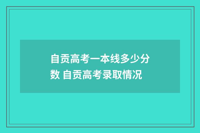 自贡高考一本线多少分数 自贡高考录取情况
