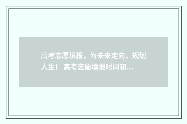 高考志愿填报,为未来定向,规划人生! 高考志愿填报时间和截止时间