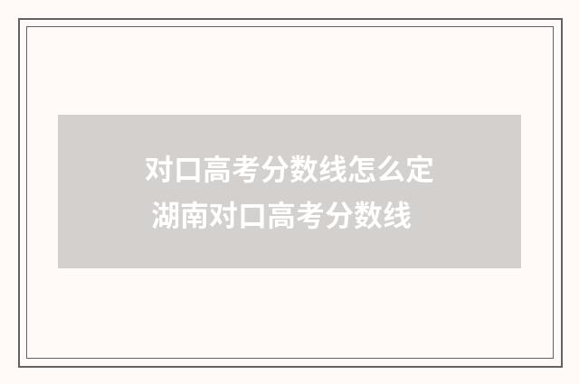 对口高考分数线怎么定 湖南对口高考分数线