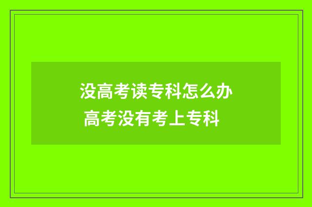 没高考读专科怎么办 高考没有考上专科