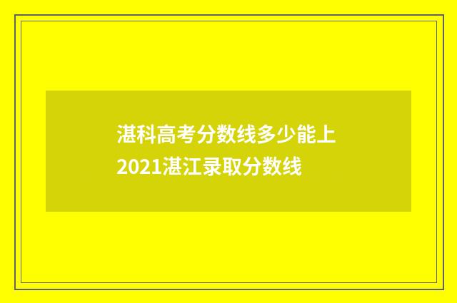 湛科高考分数线多少能上 2021湛江录取分数线