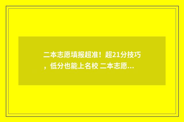 二本志愿填报超准！超21分技巧，低分也能上名校 二本志愿填报冲几个,保几个?