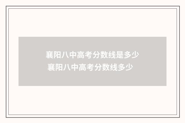 襄阳八中高考分数线是多少 襄阳八中高考分数线多少
