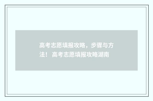 高考志愿填报攻略，步骤与方法！ 高考志愿填报攻略湖南