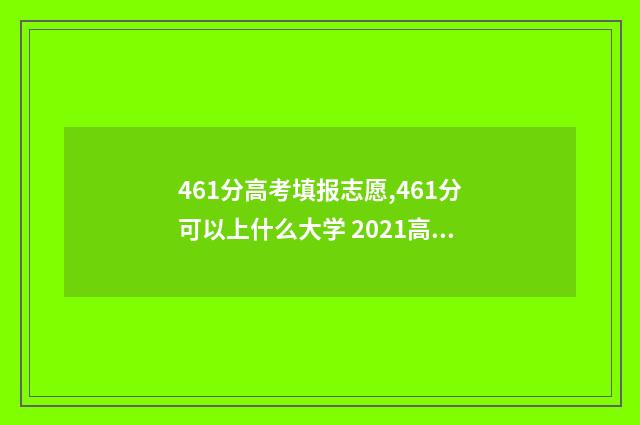 461分高考填报志愿,461分可以上什么大学 2021高考461分可以上什么大学