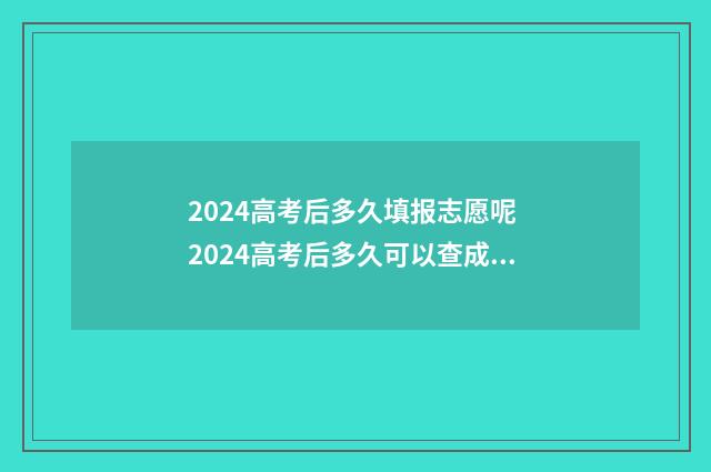 2024高考后多久填报志愿呢 2024高考后多久可以查成绩