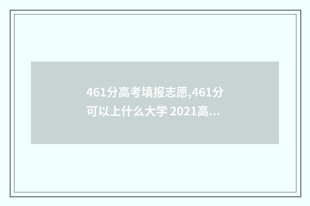 461分高考填报志愿,461分可以上什么大学 2021高考461分可以上什么大学