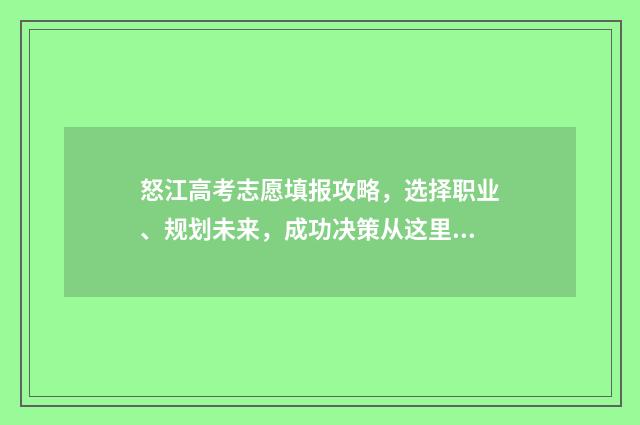 怒江高考志愿填报攻略，选择职业、规划未来，成功决策从这里开始！ 云南高考填志愿