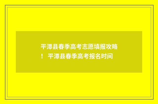 平潭县春季高考志愿填报攻略! 平潭县春季高考报名时间