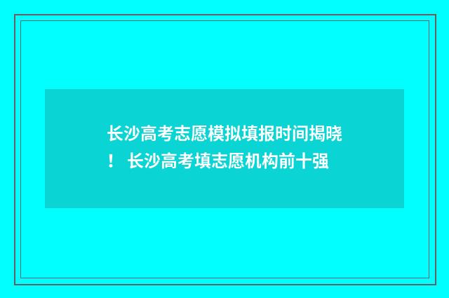 长沙高考志愿模拟填报时间揭晓！ 长沙高考填志愿机构前十强