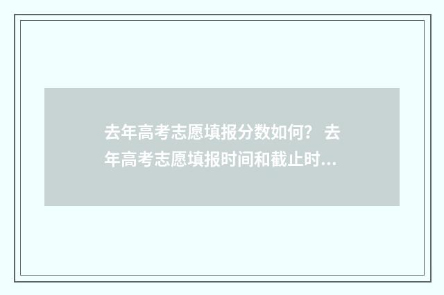 去年高考志愿填报分数如何？ 去年高考志愿填报时间和截止时间
