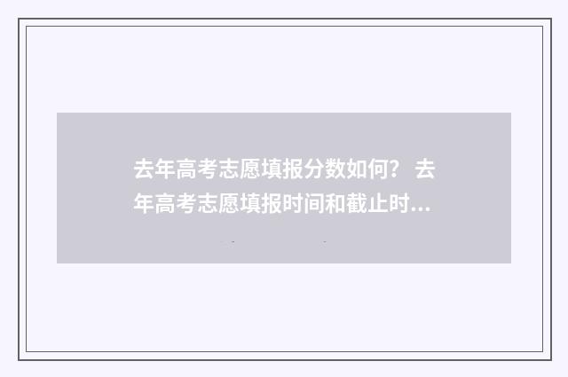 去年高考志愿填报分数如何？ 去年高考志愿填报时间和截止时间