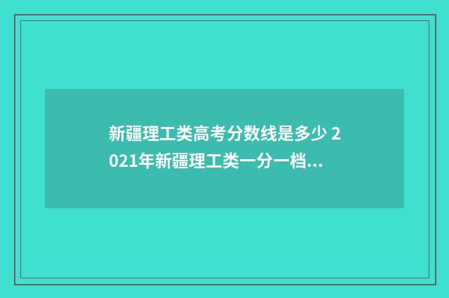 新疆理工类高考分数线是多少 2021年新疆理工类一分一档表