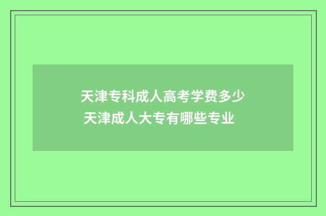 天津专科成人高考学费多少 天津成人大专有哪些专业
