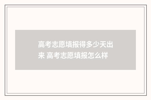 高考志愿填报得多少天出来 高考志愿填报怎么样