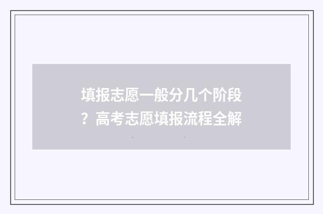 填报志愿一般分几个阶段？高考志愿填报流程全解