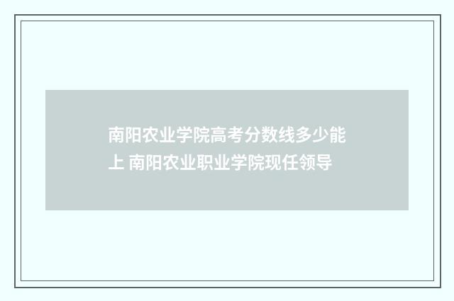 南阳农业学院高考分数线多少能上 南阳农业职业学院现任领导
