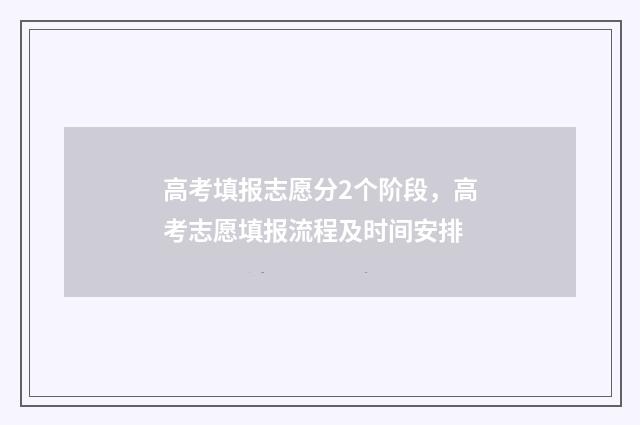 高考填报志愿分2个阶段,高考志愿填报流程及时间安排