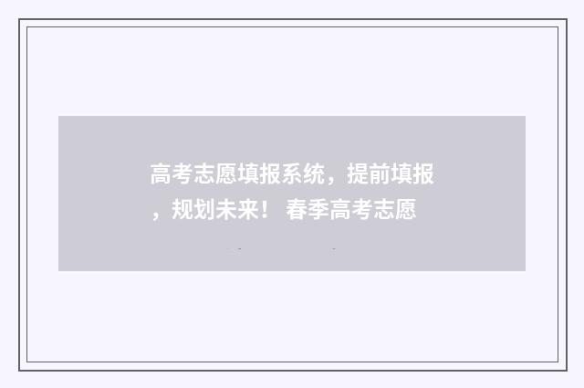高考志愿填报系统，提前填报，规划未来！ 春季高考志愿