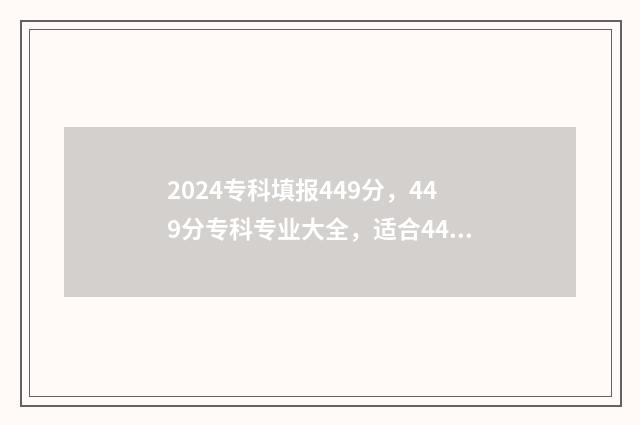 2024专科填报449分，449分专科专业大全，适合449分报考的专科院校 2024专科填报时间河北