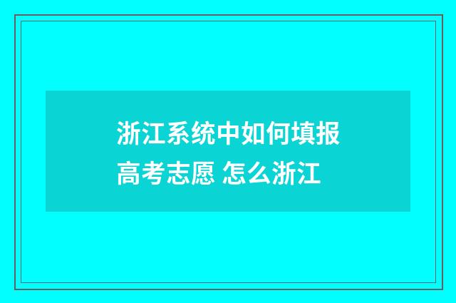 浙江系统中如何填报高考志愿 怎么浙江