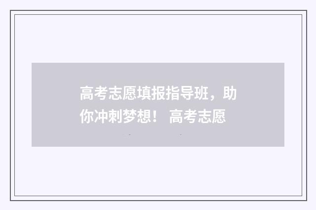 高考志愿填报指导班,助你冲刺梦想! 高考志愿