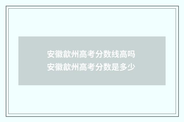安徽歙州高考分数线高吗 安徽歙州高考分数是多少