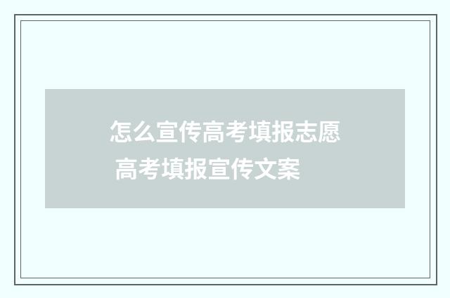 怎么宣传高考填报志愿 高考填报宣传文案