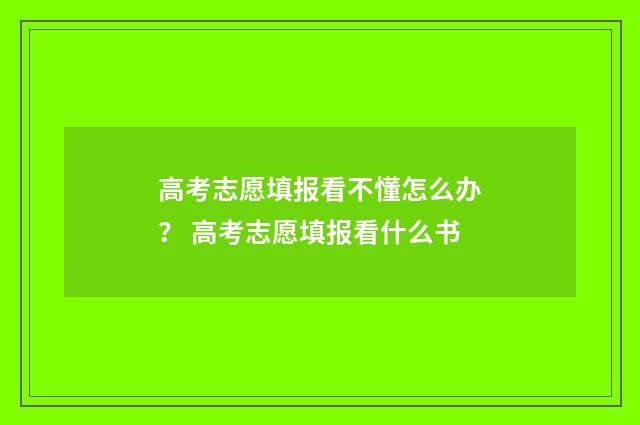 高考志愿填报看不懂怎么办？ 高考志愿填报看什么书