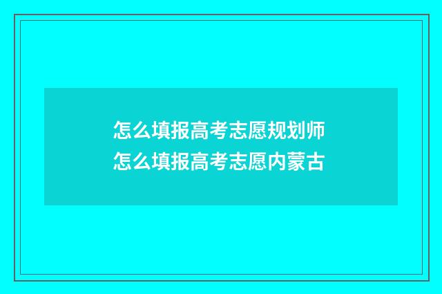 怎么填报高考志愿规划师 怎么填报高考志愿内蒙古