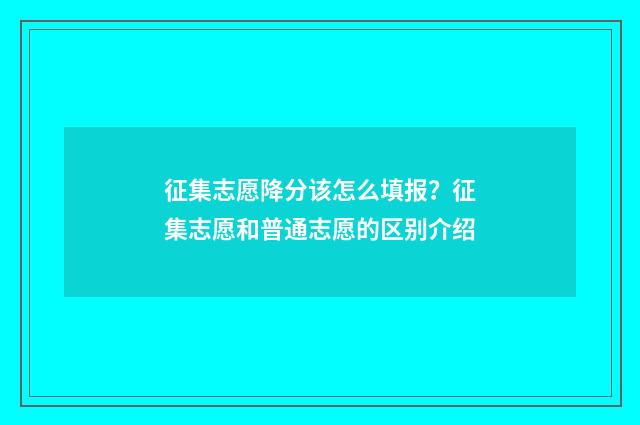 征集志愿降分该怎么填报？征集志愿和普通志愿的区别介绍