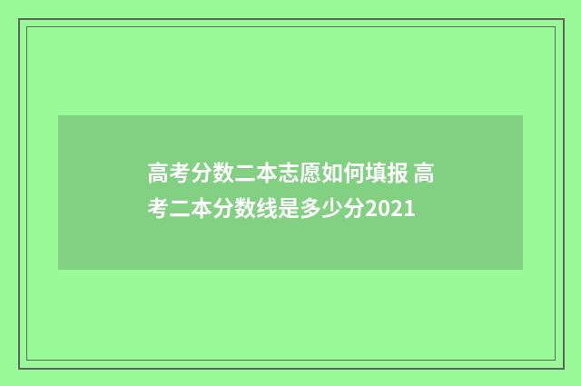 高考分数二本志愿如何填报 高考二本分数线是多少分2021