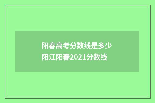 阳春高考分数线是多少 阳江阳春2021分数线