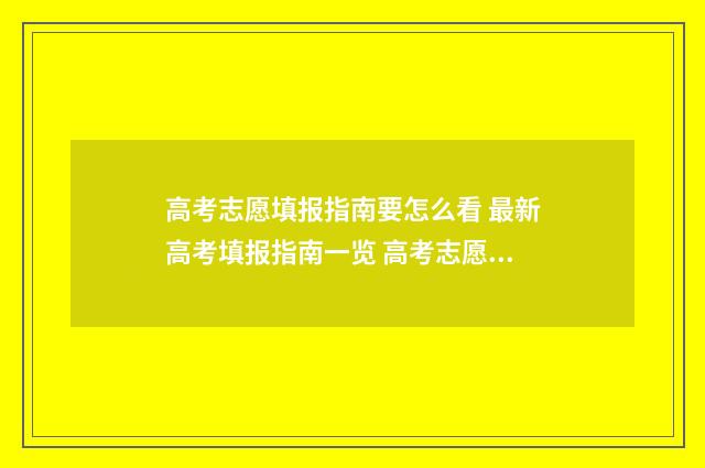 高考志愿填报指南要怎么看 最新高考填报指南一览 高考志愿怎么填报全过程