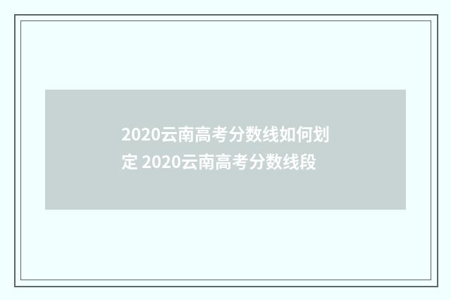 2020云南高考分数线如何划定 2020云南高考分数线段