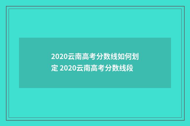 2020云南高考分数线如何划定 2020云南高考分数线段