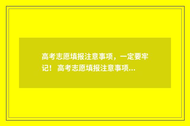 高考志愿填报注意事项,一定要牢记! 高考志愿填报注意事项有哪些?
