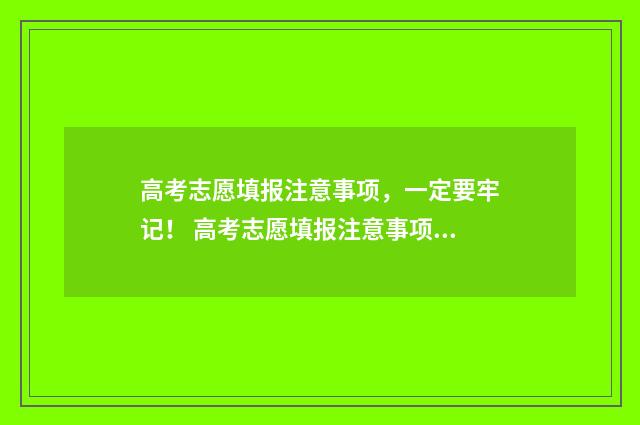 高考志愿填报注意事项，一定要牢记！ 高考志愿填报注意事项有哪些?