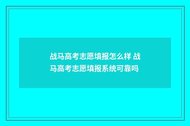 战马高考志愿填报怎么样 战马高考志愿填报系统可靠吗