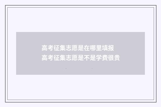 高考征集志愿是在哪里填报 高考征集志愿是不是学费很贵