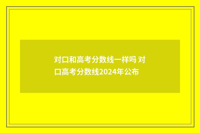 对口和高考分数线一样吗 对口高考分数线2024年公布
