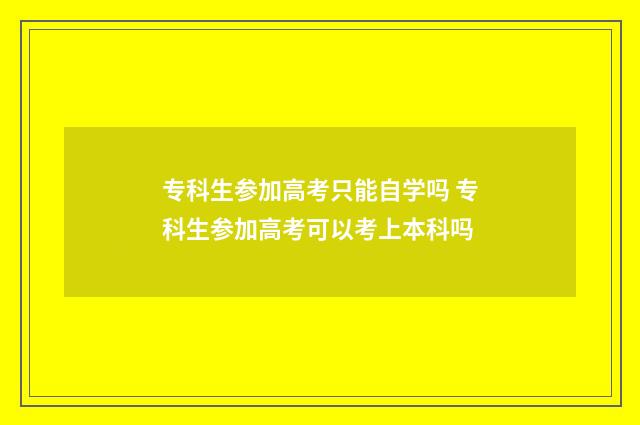 专科生参加高考只能自学吗 专科生参加高考可以考上本科吗